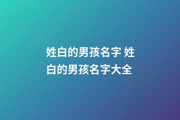 姓白的男孩名字 姓白的男孩名字大全